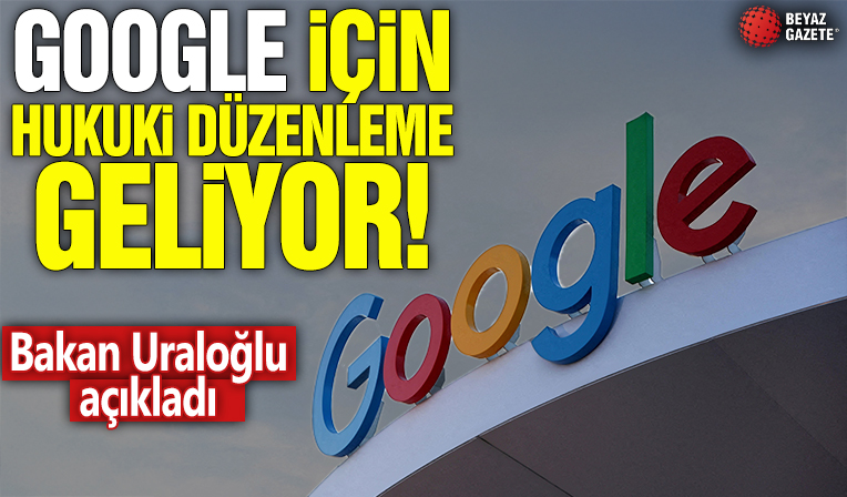 Google için hukuki düzenleme geliyor! Bakan Uraloğlu duyurdu