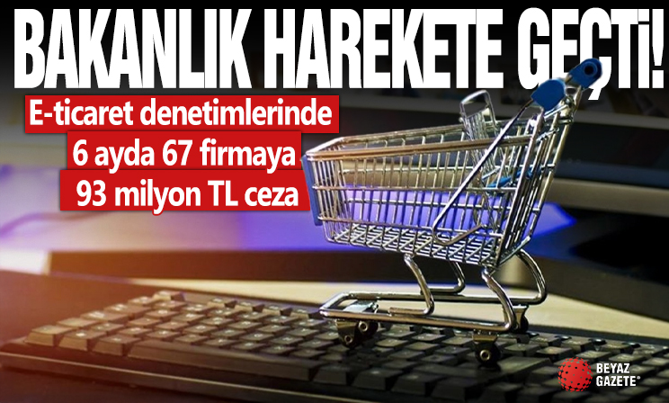 E-ticaret denetimlerinde 6 ayda 67 firmaya 93 milyon TL ceza