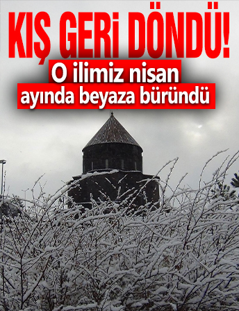 Kış geri döndü! O ilimiz nisan ayında beyaza büründü
