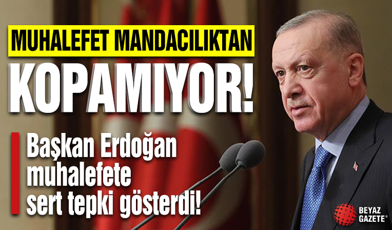 Başkan Erdoğan’dan muhalefete sert tepki: Mandacılık zihniyetindeler...