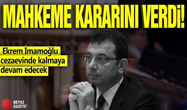 Mahkeme kararını verdi! Ekrem İmamoğlu cezaevinde kalmaya devam edecek