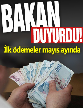 Bakan duyurdu! İlk ödemeler mayıs ayında