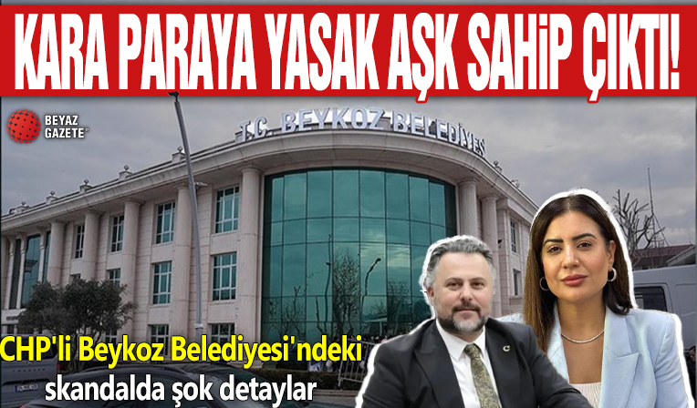CHP'li Beykoz Belediyesi'ndeki skandalda şok detaylar! Kara paraya yasak aşk sahip çıktı