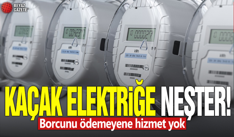 Kaçak elektriğe neşter! Borcunu ödemeyene hizmet yok