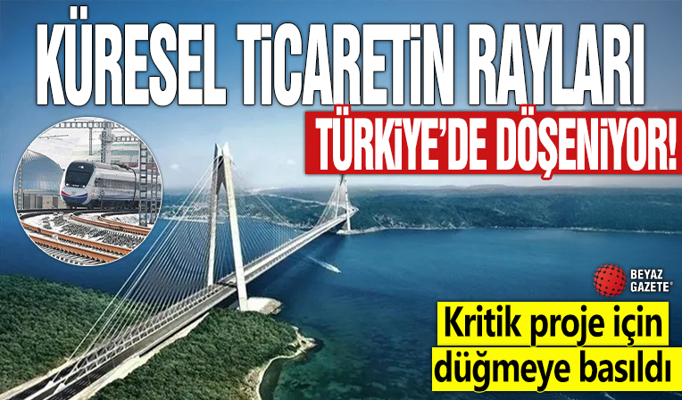 Küresel ticaretin rayları Türkiye’de döşeniyor! Kritik proje için düğmeye basıldı