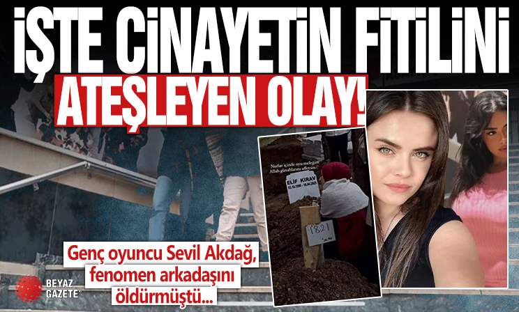 Genç oyuncu Sevil Akdağ, fenomen arkadaşı Elif Kırav’ı öldürmüştü! İşte cinayetin fitilini ateşleyen olay