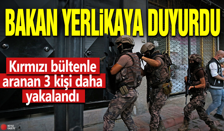 Bakan Yerlikaya duyurdu! Kırmızı bültenle aranan 3 kişi daha yakalandı