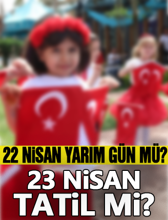 23 Nisan Tatil mi? Okullar Tatil mi, Resmî Kurumlar Açık mı? 22 Nisan’da Okullar Yarım Gün mü?