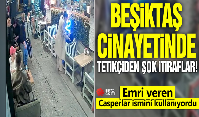 Beşiktaş cinayetinde tetikçiden şok itiraflar! Emri veren Casperlar ismini kullanıyordu