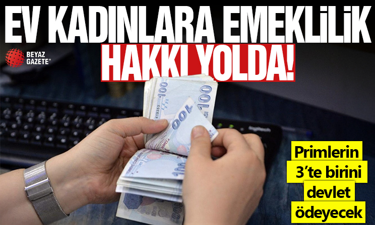 Ev kadınlarına emeklilik hakkı yolda: Primlerin 3'te birini devlet ödeyecek