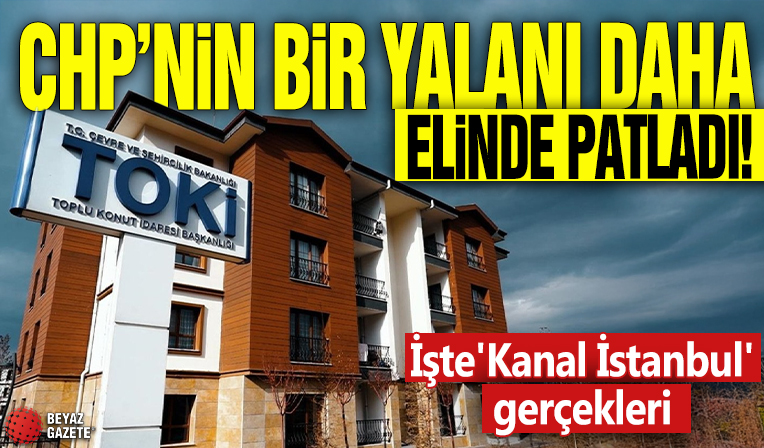 CHP'nin bir yalanı daha elinde patladı! İşte 'Kanal İstanbul' gerçekleri