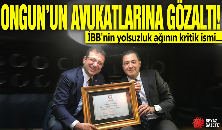 Ongun'un avukatlarına gözaltı! İBB'nin yolsuzluk ağının kritik ismi...