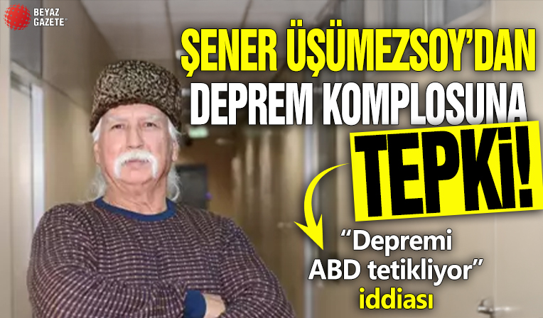 Şener Üşümezsoy'dan komplo teorisine tepki! “Depremi ABD tetikliyor” iddiası