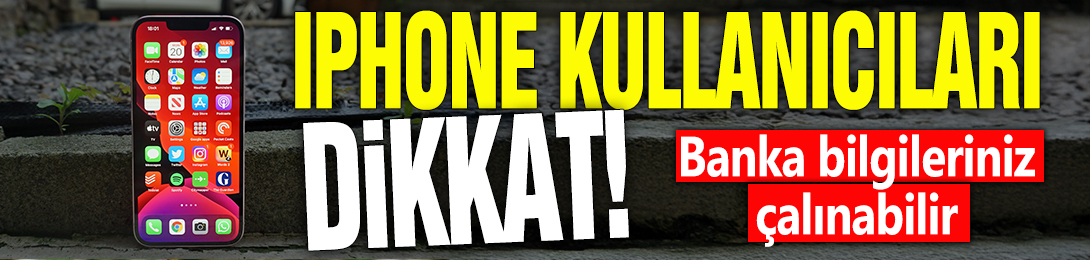 iPhone kullanıcıları dikkat! Banka bilgileriniz çalınabilir