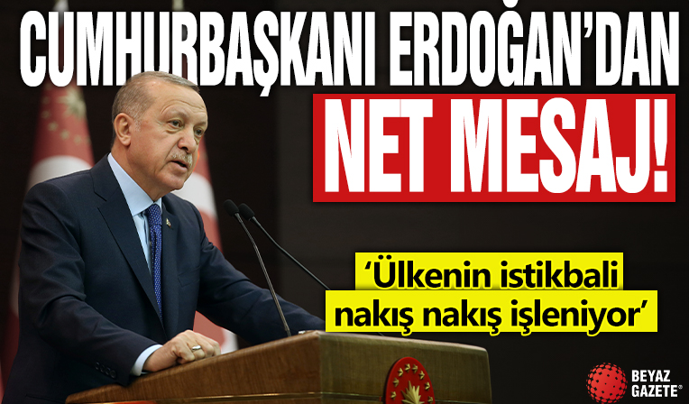 Cumhurbaşkanı Erdoğan'dan net mesaj! Ülkenin istikbali nakış nakış işleniyor