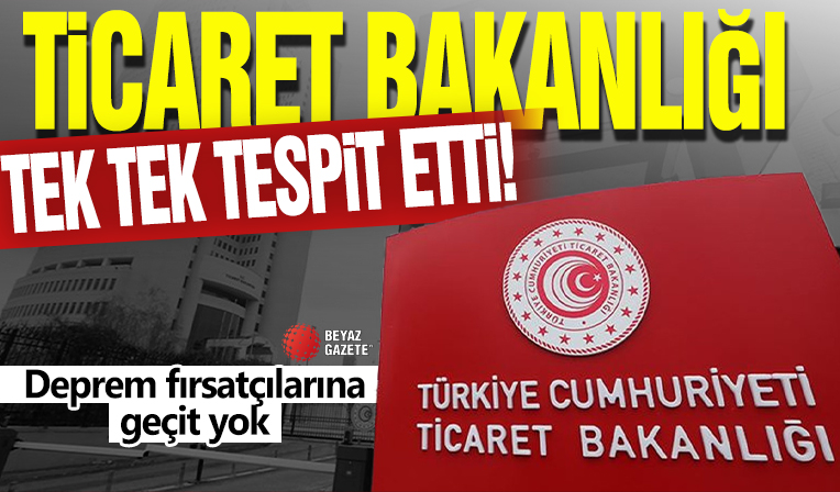 Deprem fırsatçılarına geçit yok! Ticaret Bakanlığı tek tek tespit etti