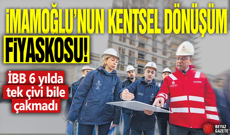 Ekrem İmamoğlu'nun kentsel dönüşüm fiyaskosu! İBB 6 yılda tek çivi bile çakmadı