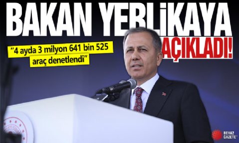 Bakan Yerlikaya açıkladı: 4 ayda 3 milyon 641 bin 525 araç denetlendi