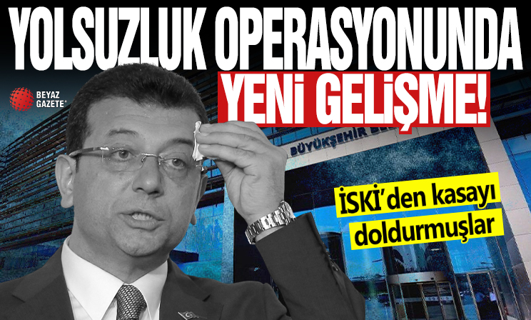 İBB'ye yönelik yolsuzluk operasyonunda yeni gelişme! İSKİ’den kasayı doldurmuşlar