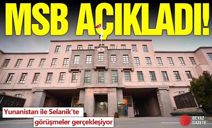 MSB açıkladı: Yunanistan ile Selanik'te görüşmeler gerçekleşiyor