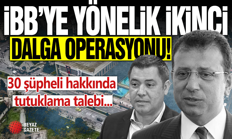 İBB'ye yönelik ikinci dalga operasyonu: 30 şüpheli hakkında tutuklama talebi