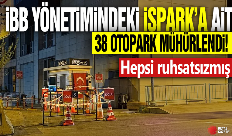 İBB yönetimindeki İSPARK’a ait 38 otopark mühürlendi! Hepsi ruhsatsızmış!