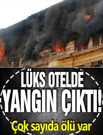 Lüks otelde yangın çıktı! Çok sayıda ölü var