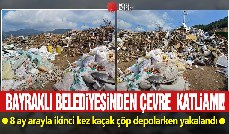 Bayraklı Belediyesinden çevre katliamı! 8 ay arayla ikinci kez kaçak çöp depolarken yakalandı