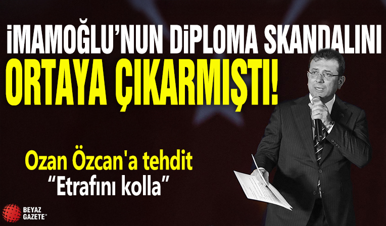 Ekrem İmamoğlu’nun diploma skandalını ortaya çıkarmıştı! Ozan Özcan'a tehdit: “Etrafını kolla”