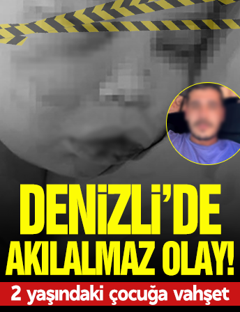 Denizli’de kan donduran olay! 2 yaşındaki çocuğa vahşeti yaşattı