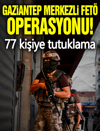 Gaziantep merkezli FETÖ operasyonu! 77 kişiye tutuklama
