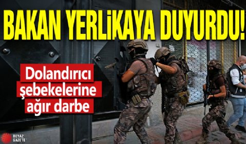 Bakan Yerlikaya duyurdu! Dolandırıcı şebekelerine ağır darbe