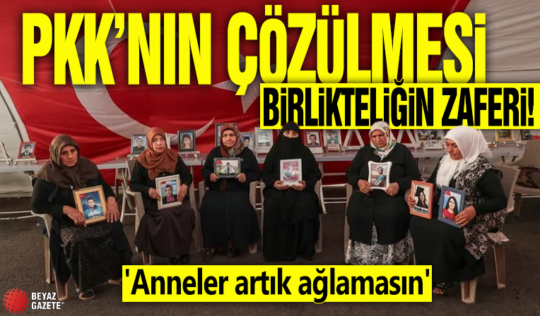 PKK’nın çözülmesi birlikteliğin zaferi! 'Anneler artık ağlamasın'