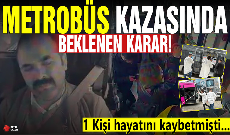 Bir kişi hayatını kaybetmişti! O metrobüs şoförü tutuklandı
