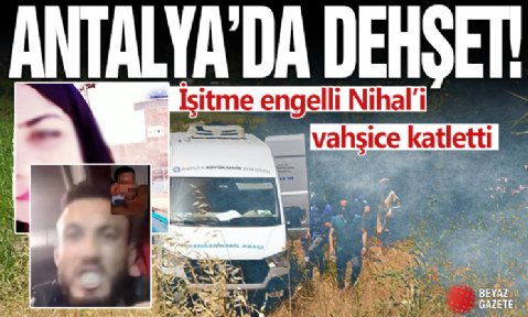 Antalya'da dehşet! İşitme engelli Nihal'i vahşice katletti! ' Çay kaşığını boğazına batırdım'