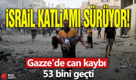 İsrail katliamı sürüyor! Gazze'de can kaybı 53 bini geçti
