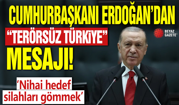 Cumhurbaşkanı Erdoğan'dan 'Terörsüz Türkiye' mesajı! 'Nihai hedef silahları gömmek'
