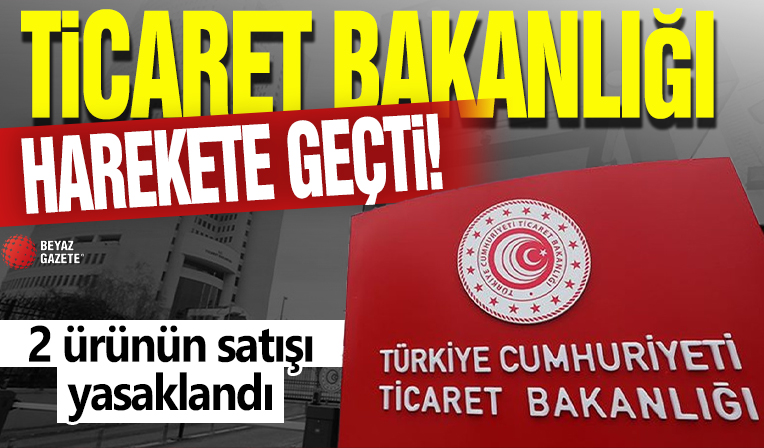 Ticaret Bakanlığı harekete geçti! 2 ürünün satışı yasaklandı
