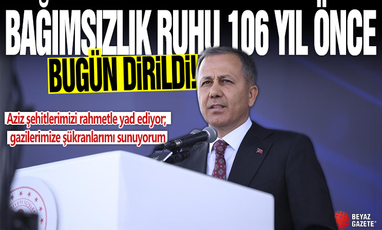 Bakan Yerlikaya: Bağımsızlık ruhu 106 yıl önce bugün yeniden dirildi