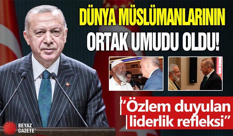 Cumhurbaşkanı Erdoğan, dünya Müslümanlarının ortak umudu oldu