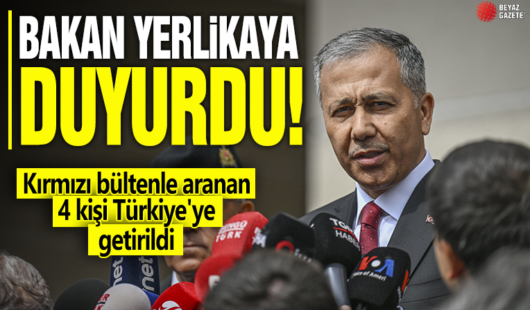 Bakan Yerlikaya duyurdu! Kırmızı bültenle aranan 4 kişi Türkiye'ye getirildi