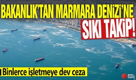 Bakanlık’tan Marmara Denizi’ne sıkı takip! Binlerce işletmeye dev ceza