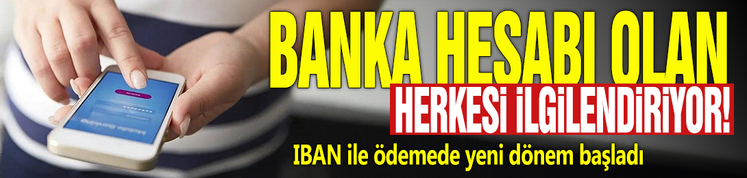 Banka hesabı olan herkesi ilgilendiriyor! IBAN ile ödemede yeni dönem başladı