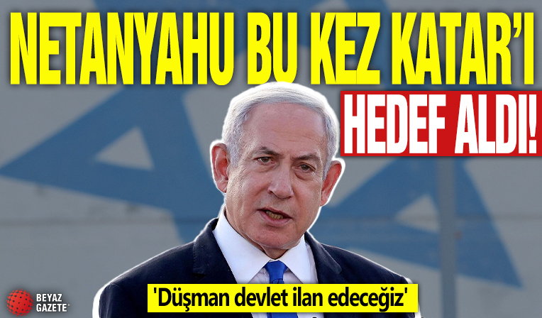 Netanyahu bu kez Katar'ı hedef aldı! 'Düşman devlet ilan edeceğiz'