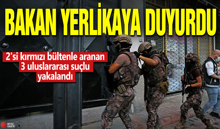 Bakan Yerlikaya açıkladı! 2'si kırmızı bültenle aranan 3 uluslararası suçlu yakalandı
