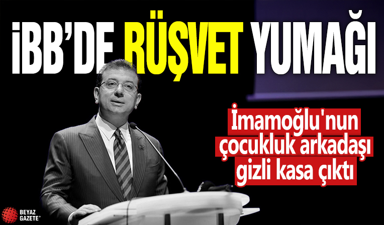 İBB'de rüşvet yumağı! İmamoğlu'nun çocukluk arkadaşı gizli kasa çıktı
