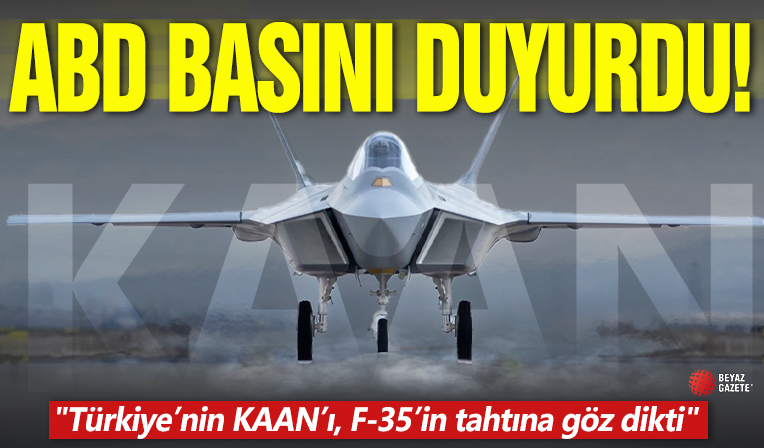 ABD basını duyurdu! 'Türkiye’nin KAAN’ı, F-35’in tahtına göz dikti'