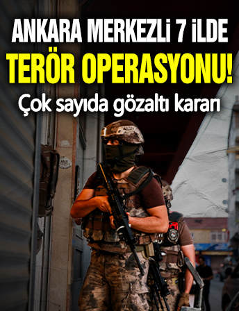 Ankara merkezli 7 ilde terör operasyonu! Çok sayıda gözaltı kararı