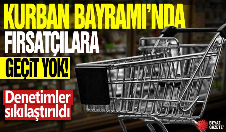 Kurban Bayramı'nda fırsatçılara geçit yok! Denetimler sıkılaştırıldı