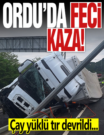 Ordu’da korkunç kaza: Çay yüklü tır devrildi, sürücünün kolu koptu